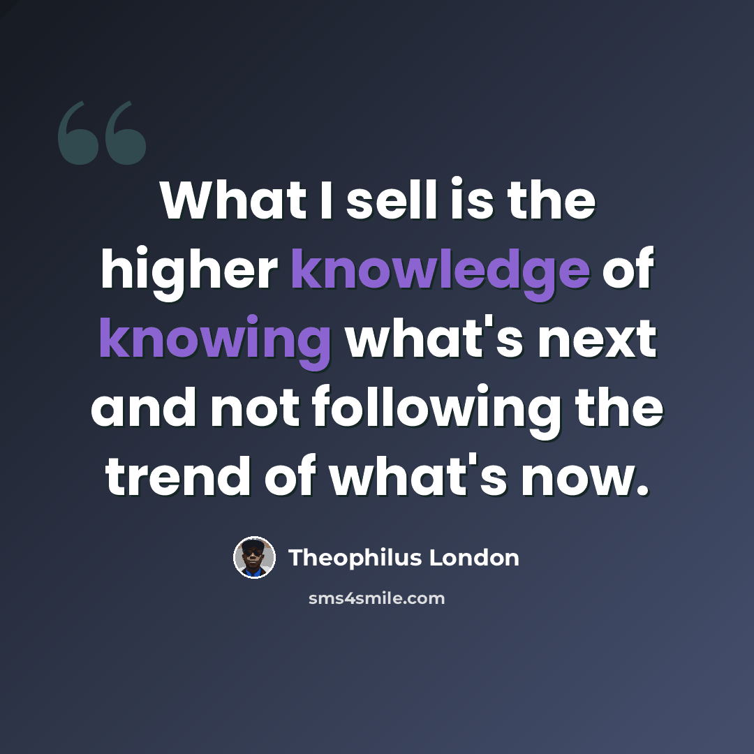 “What I sell is the higher knowledge of knowing what's next and not following the trend of what's now.” quote by Theophilus London