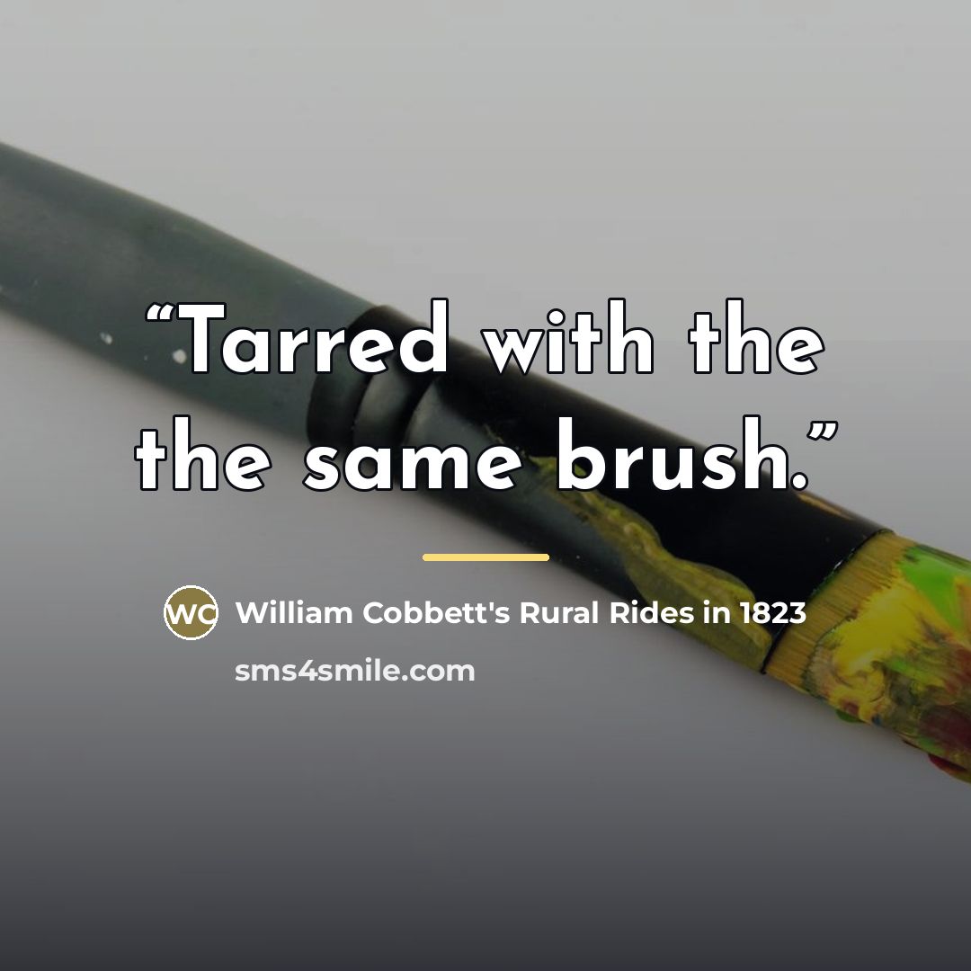 “Tarred with the the same brush.” quote by William Cobbett's Rural Rides in 1823