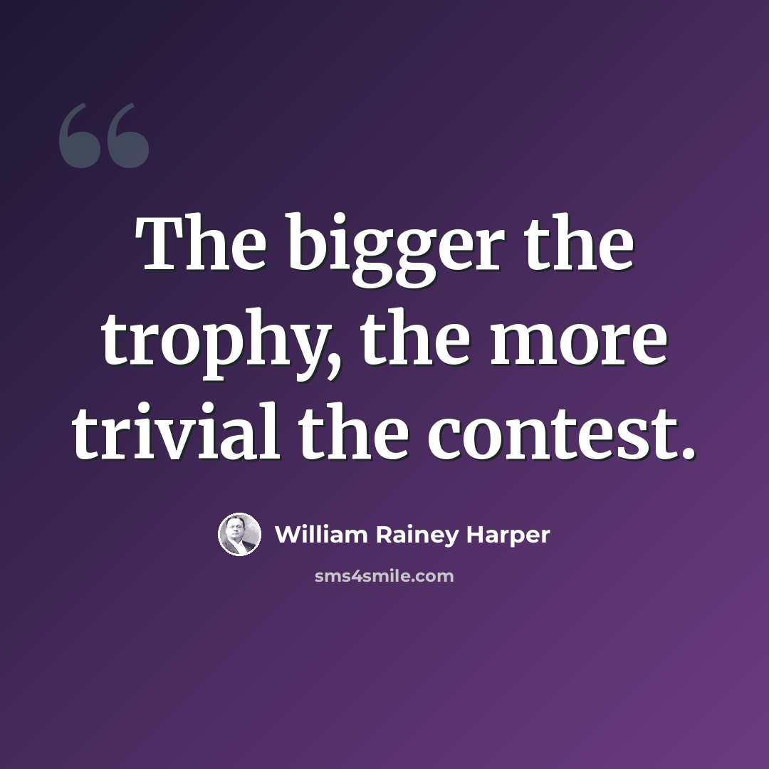 “The bigger the trophy, the more trivial the contest.” quote by William Rainey Harper