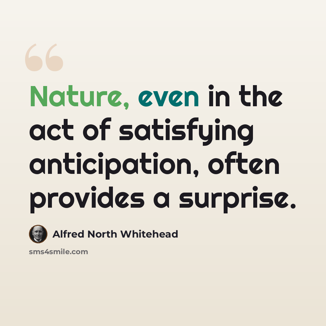 “Nature, even in the act of satisfying anticipation, often provides a surprise.” quote by Alfred North Whitehead