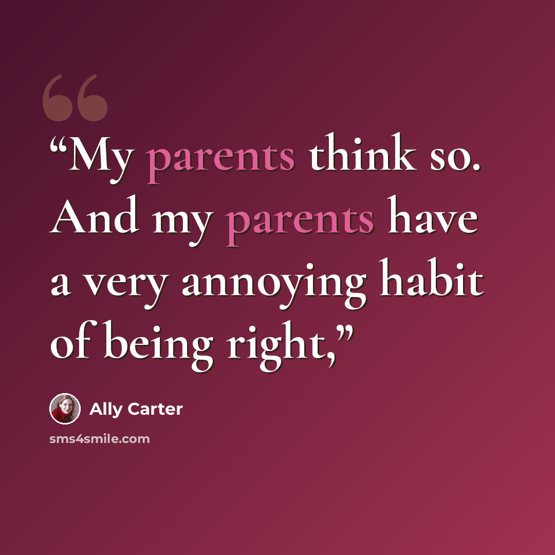 “My parents think so. And my parents have a very annoying habit of being right,” quote by Ally Carter
