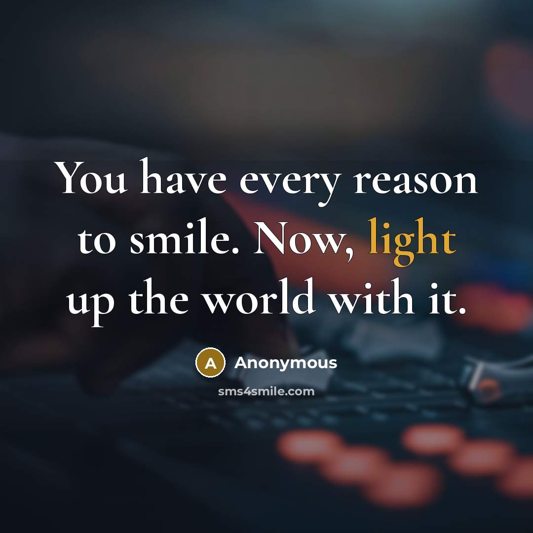 “You have every reason to smile. Now, light up the world with it.” quote by Anonymous