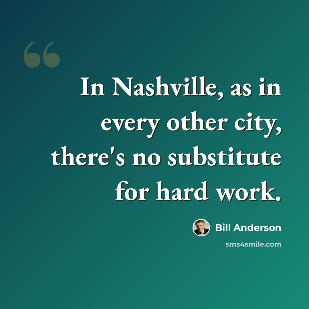 “In Nashville, as in every other city, there's no substitute for hard work.” quote by Bill Anderson