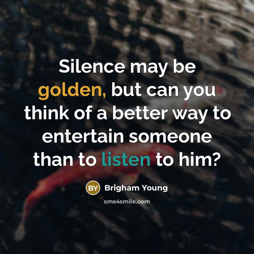 “Silence may be golden, but can you think of a better way to entertain someone than to listen to him?” quote by Brigham Young