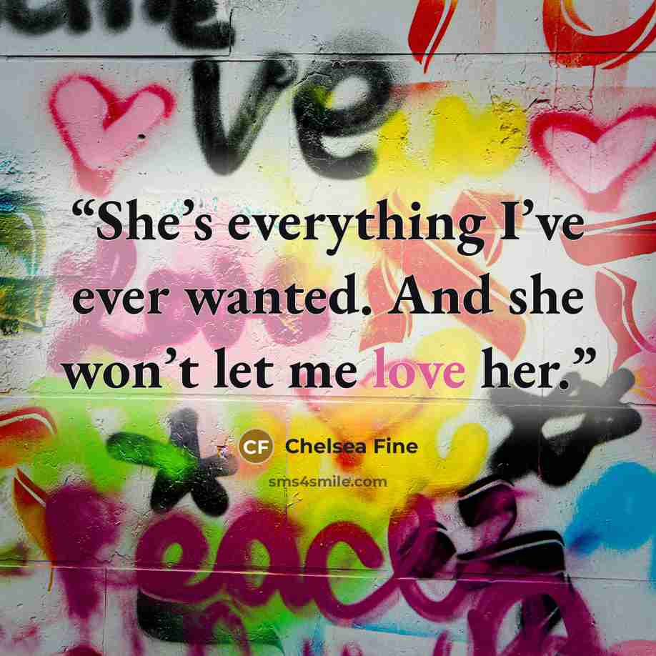 “She’s everything I’ve ever wanted. And she won’t let me love her.” quote by Chelsea Fine