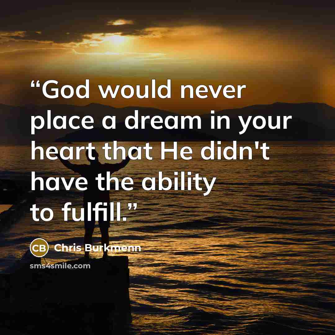 “God would never place a dream in your heart that He didn't have the ability to fulfill.” quote by Chris Burkmenn