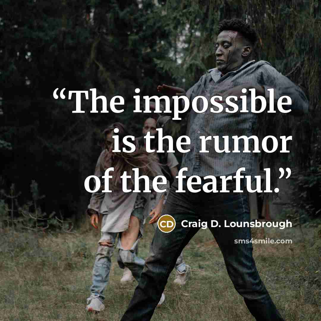 “The impossible is the rumor of the fearful.” quote by Craig D. Lounsbrough