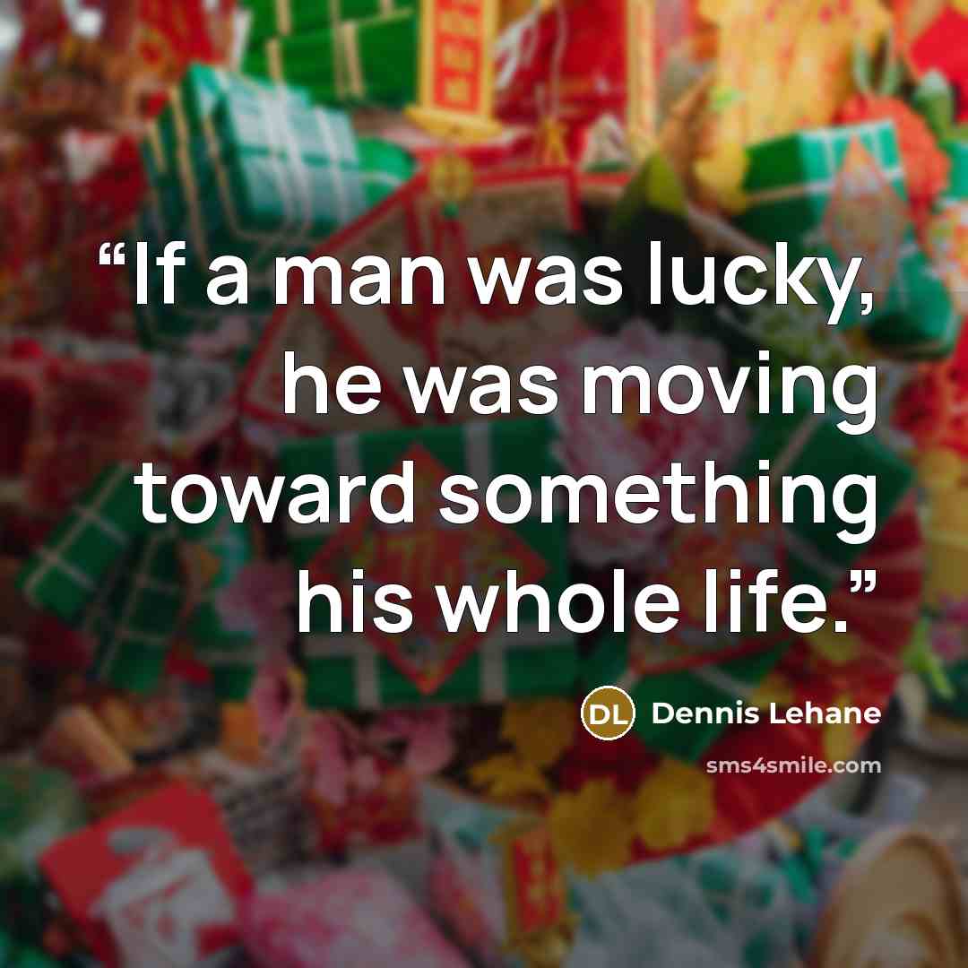 “If a man was lucky, he was moving toward something his whole life.” quote by dennis lehane