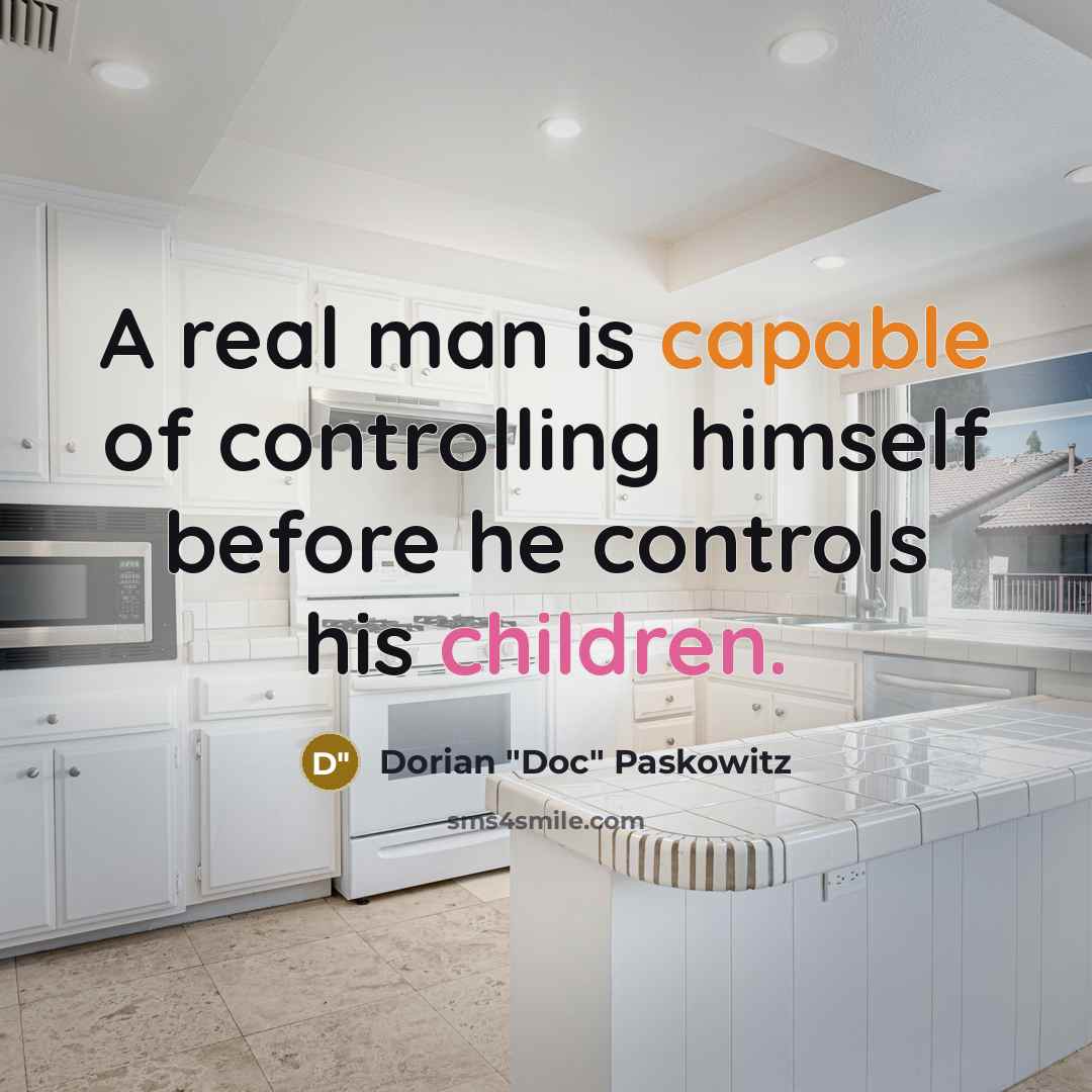 “A real man is capable of controlling himself before he controls his children.” quote by Dorian "Doc" Paskowitz