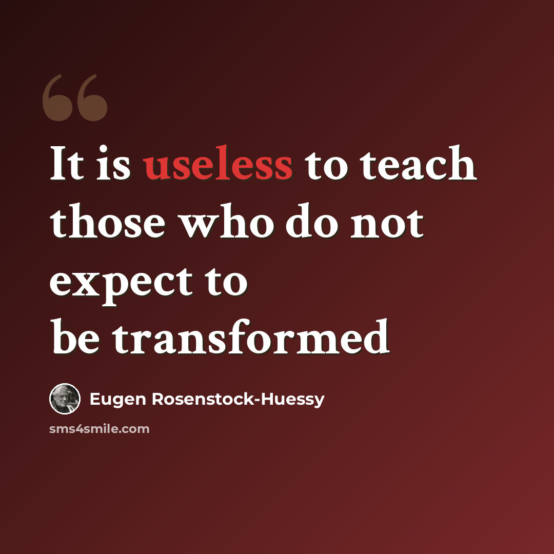 “It is useless to teach those who do not expect to be transformed” quote by Eugen Rosenstock-Huessy