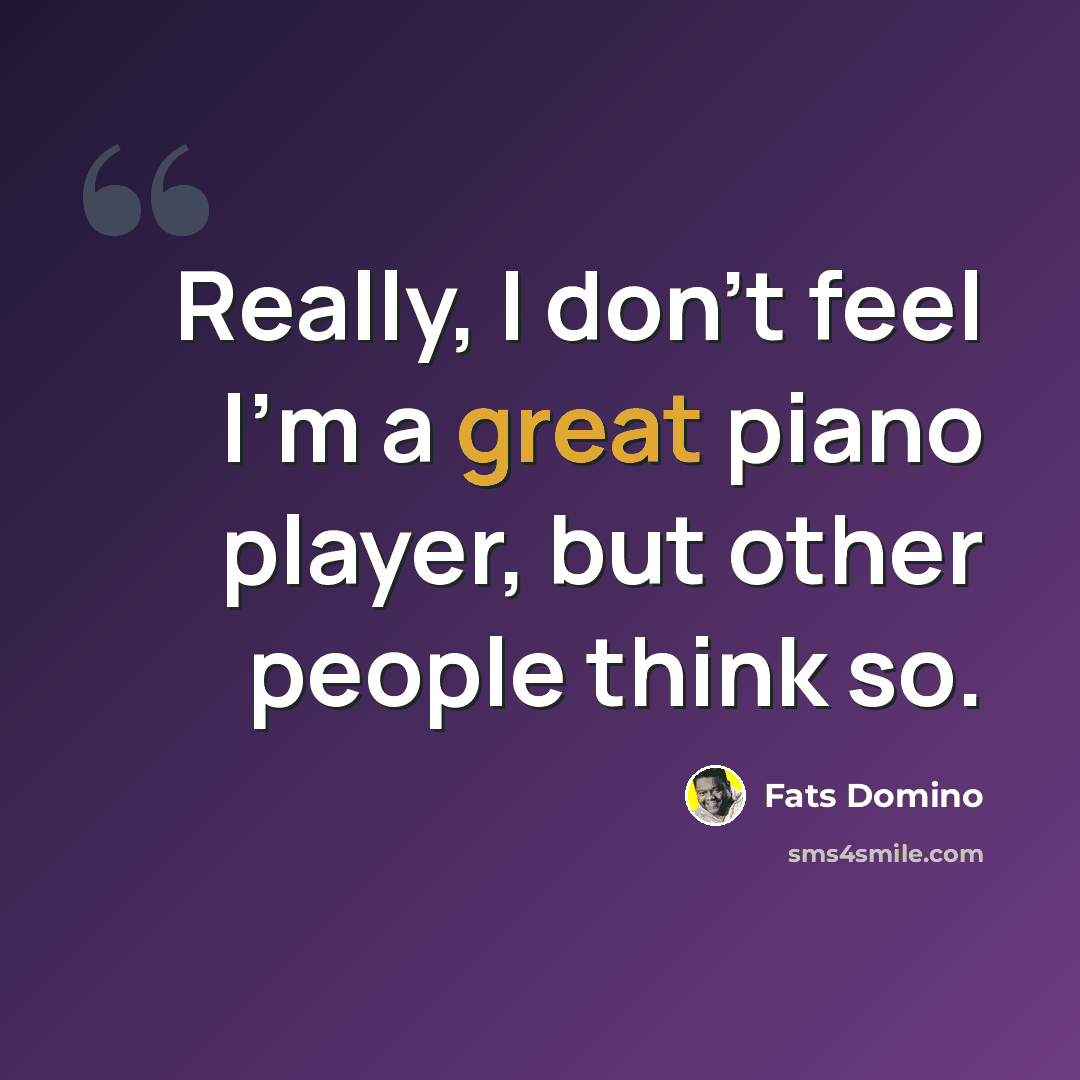 “Really, I don't feel I'm a great piano player, but other people think so.” quote by Fats Domino