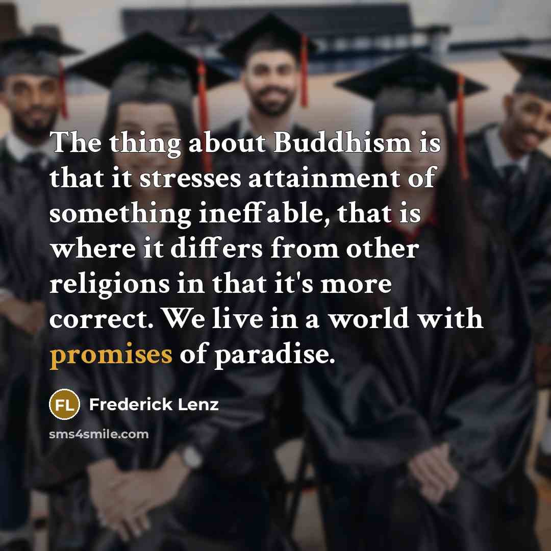 “The thing about Buddhism is that it stresses attainment of something ineffable, that is where it differs from other religions in that it's more correct. We live in a world with promises of paradise.” quote by Frederick Lenz