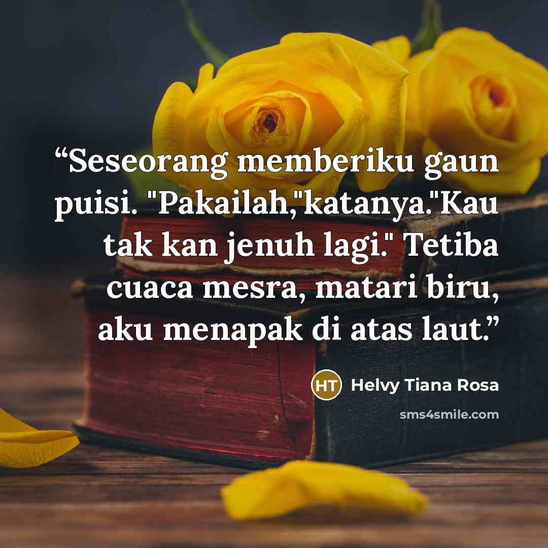“Seseorang memberiku gaun puisi. "Pakailah,"katanya."Kau tak kan jenuh lagi." Tetiba cuaca mesra, matari biru, aku menapak di atas laut.” quote by Helvy Tiana Rosa