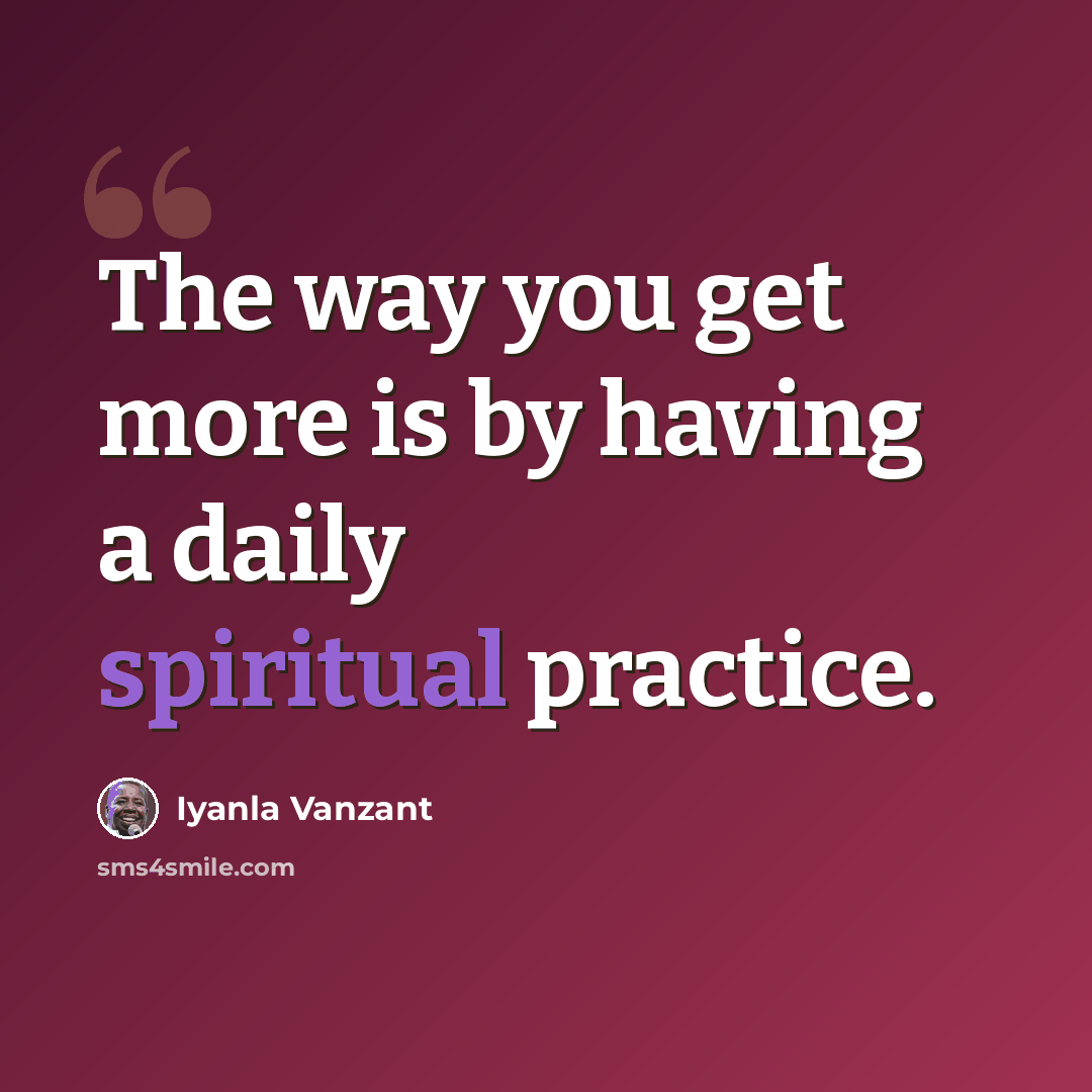 “The way you get more is by having a daily spiritual practice.” quote by Iyanla Vanzant