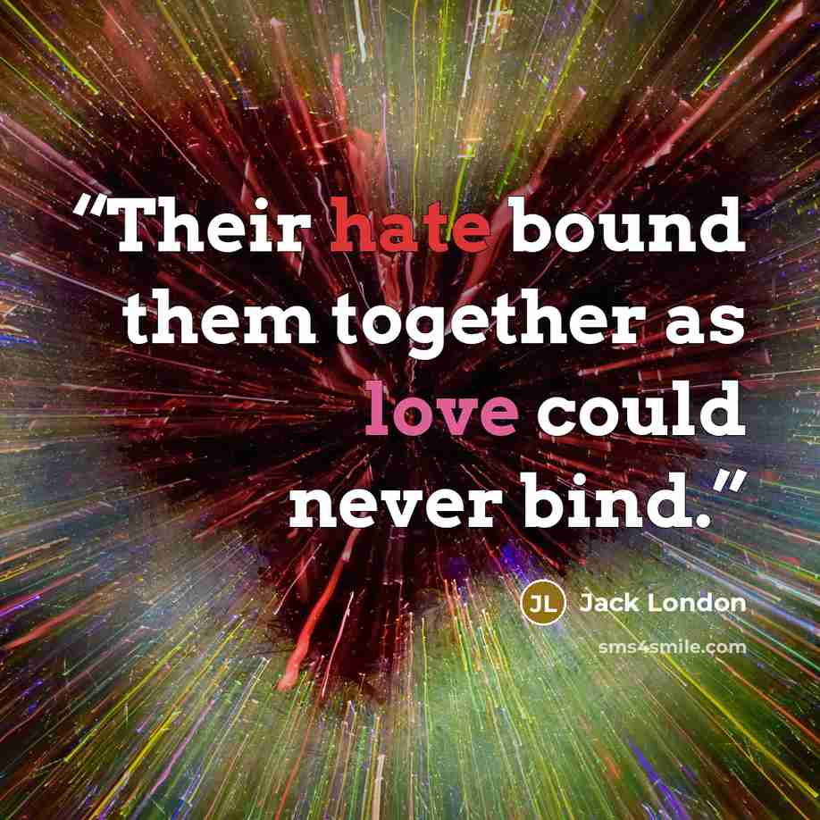 “Their hate bound them together as love could never bind.” quote by Jack London