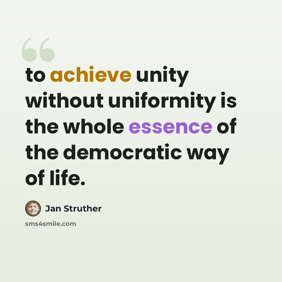 “to achieve unity without uniformity is the whole essence of the democratic way of life.” quote by Jan Struther