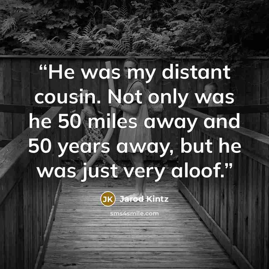 “He was my distant cousin. Not only was he 50 miles away and 50 years away, but he was just very aloof.” quote by Jarod Kintz