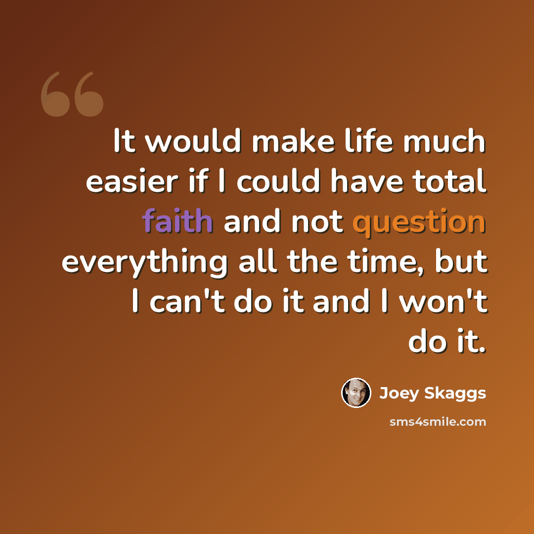 “It would make life much easier if I could have total faith and not question everything all the time, but I can't do it and I won't do it.” quote by Joey Skaggs