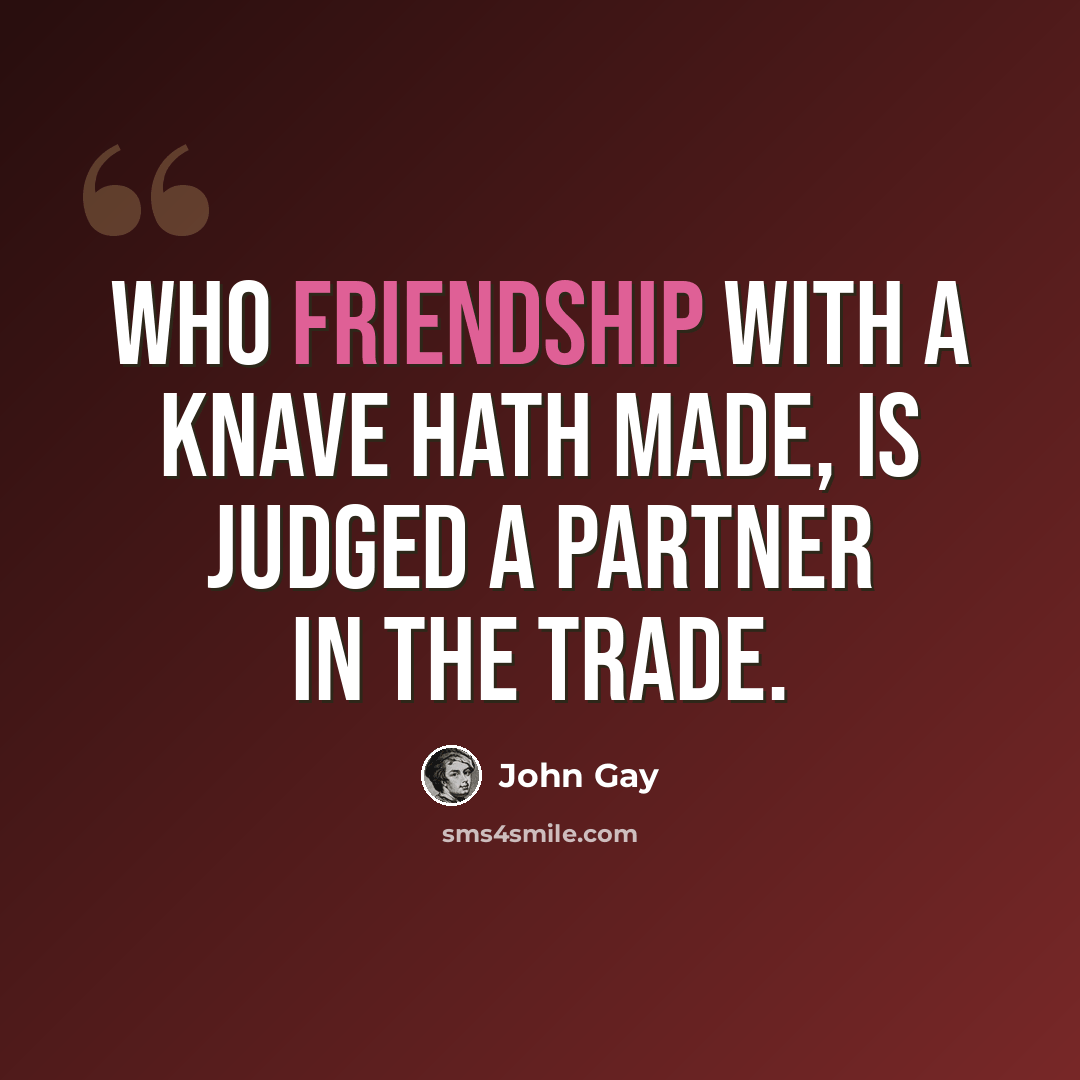“Who friendship with a knave hath made, Is judged a partner in the trade.” quote by John Gay