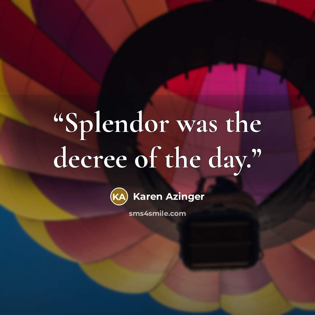 “Splendor was the decree of the day.” quote by Karen Azinger