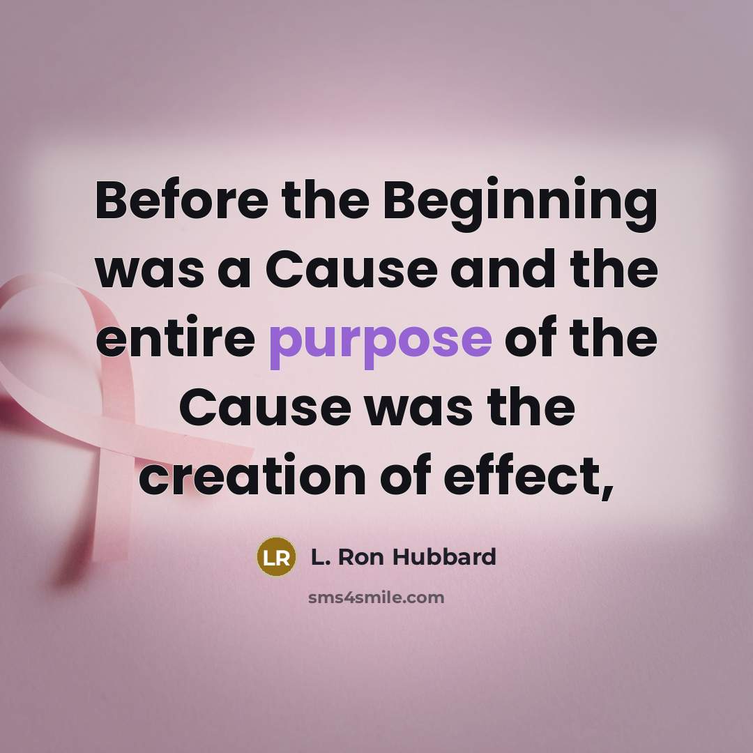 “Before the Beginning was a Cause and the entire purpose of the Cause was the creation of effect,” quote by L. Ron Hubbard