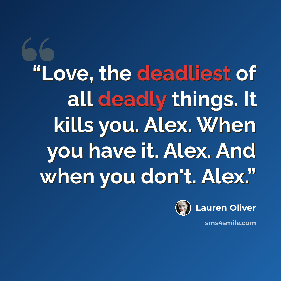 “Love, the deadliest of all deadly things. It kills you. Alex. When you have it. Alex. And when you don't. Alex.” quote by Lauren Oliver