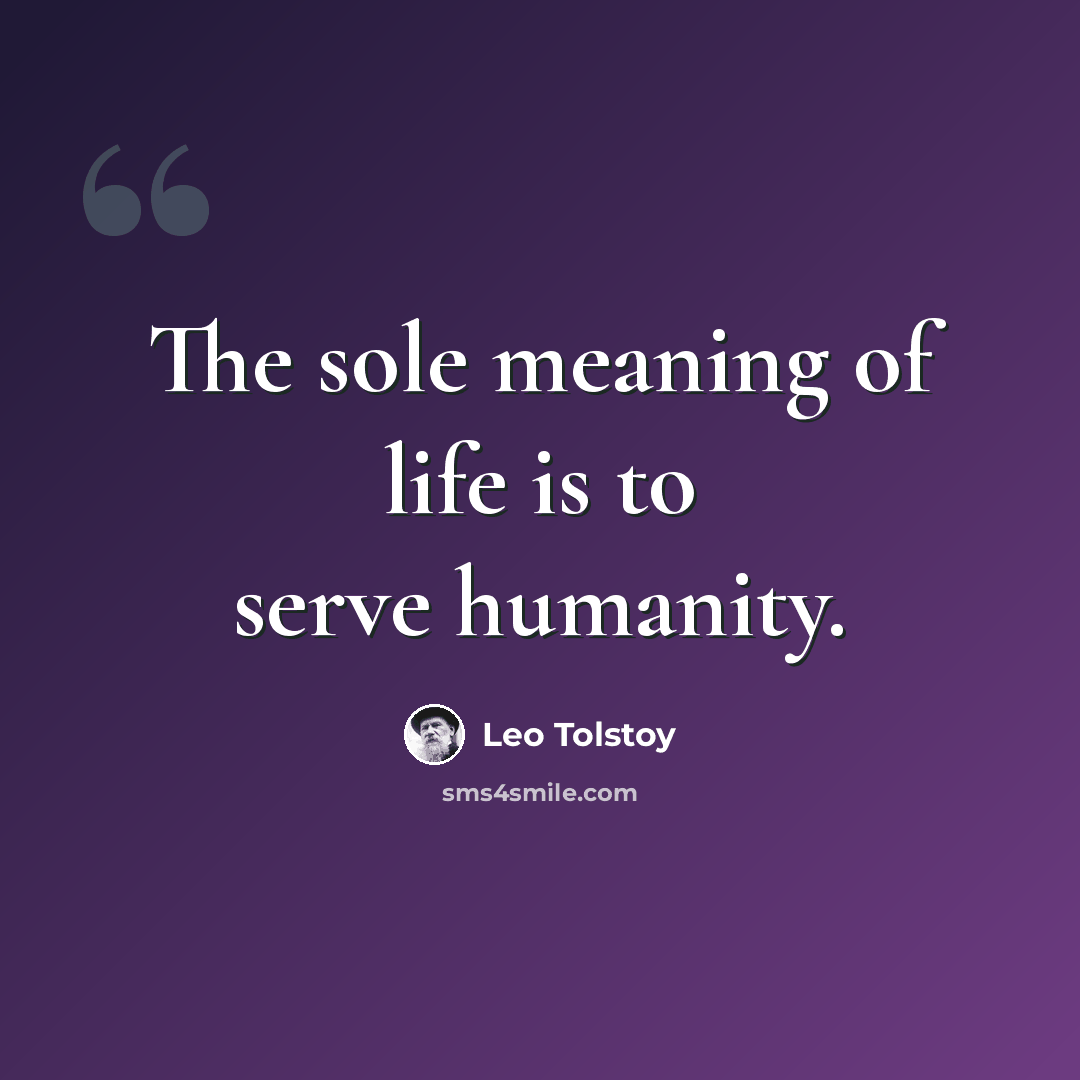 “The sole meaning of life is to serve humanity.” quote by Leo Tolstoy