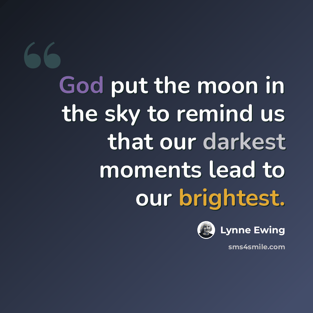 “God put the moon in the sky to remind us that our darkest moments lead to our brightest.” quote by Lynne Ewing