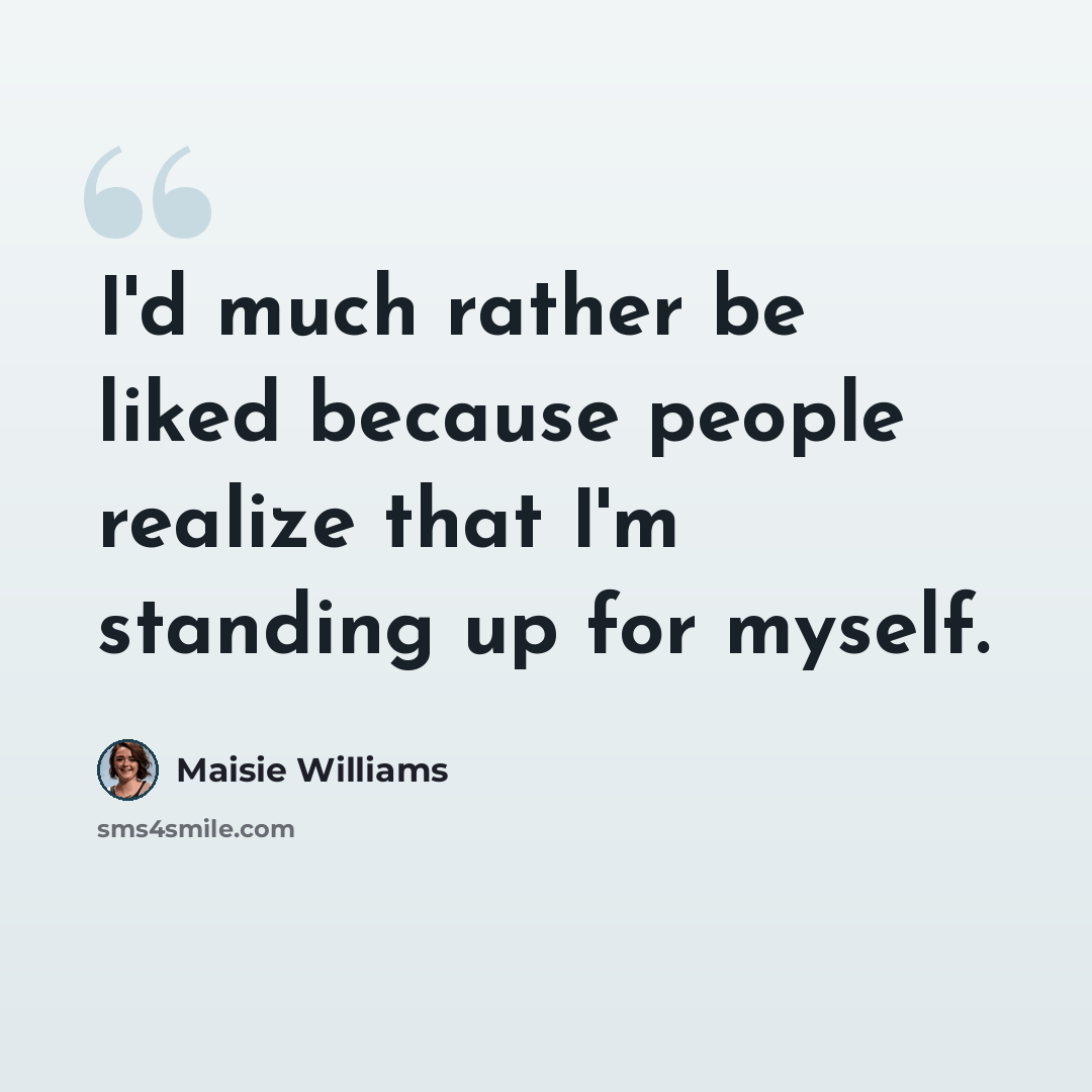 “I'd much rather be liked because people realize that I'm standing up for myself.” quote by Maisie Williams