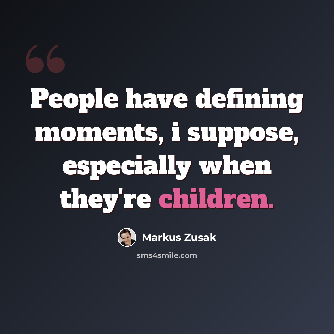 “People have defining moments, i suppose, especially when they're children.” quote by Markus Zusak