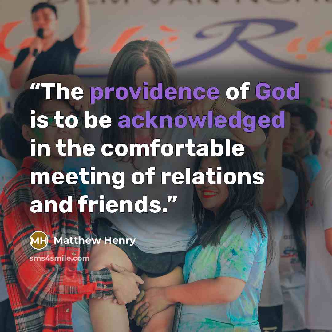 “The providence of God is to be acknowledged in the comfortable meeting of relations and friends.” quote by Matthew Henry