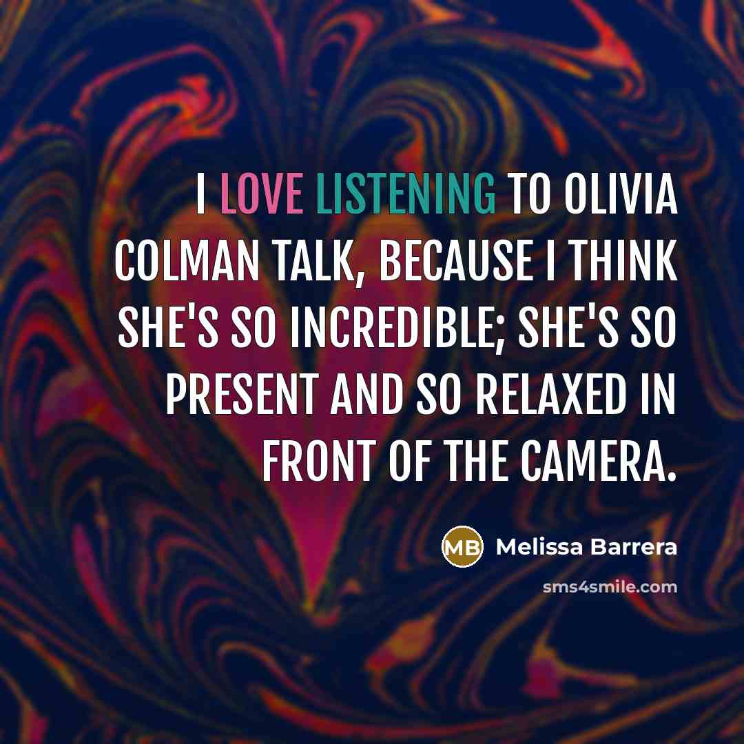 “I love listening to Olivia Colman talk, because I think she's so incredible; she's so present and so relaxed in front of the camera.” quote by Melissa Barrera