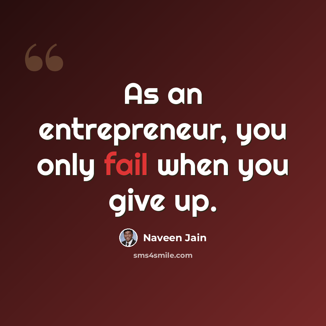 “As an entrepreneur, you only fail when you give up.” quote by Naveen Jain