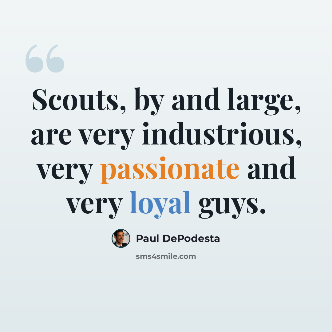 “Scouts, by and large, are very industrious, very passionate and very loyal guys.” quote by Paul DePodesta
