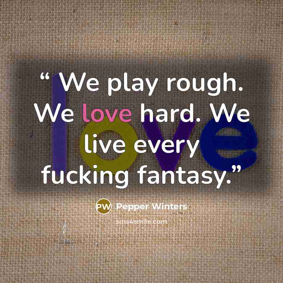 “​ We play rough. We love hard. We live every fucking fantasy.” quote by Pepper Winters