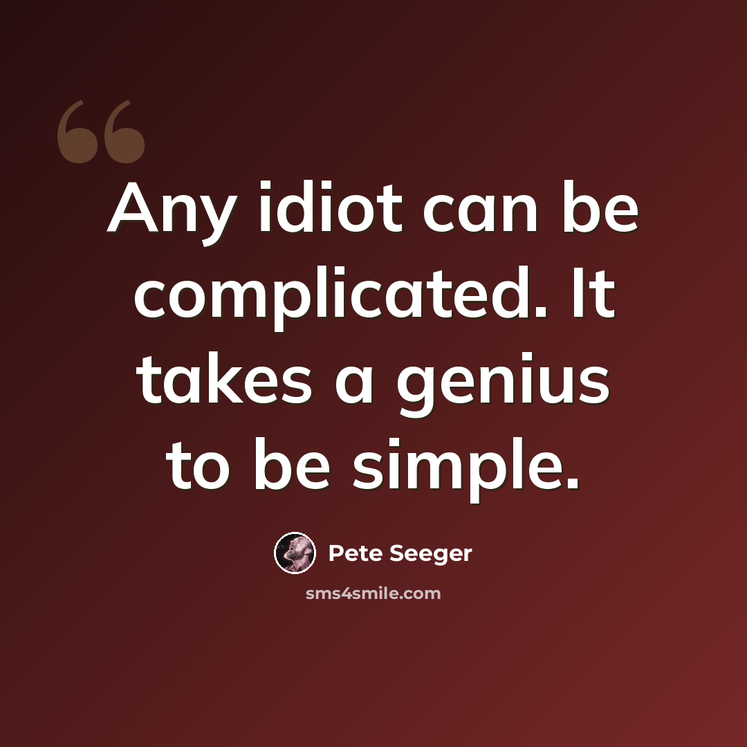 “Any idiot can be complicated. It takes a genius to be simple.” quote by Pete Seeger