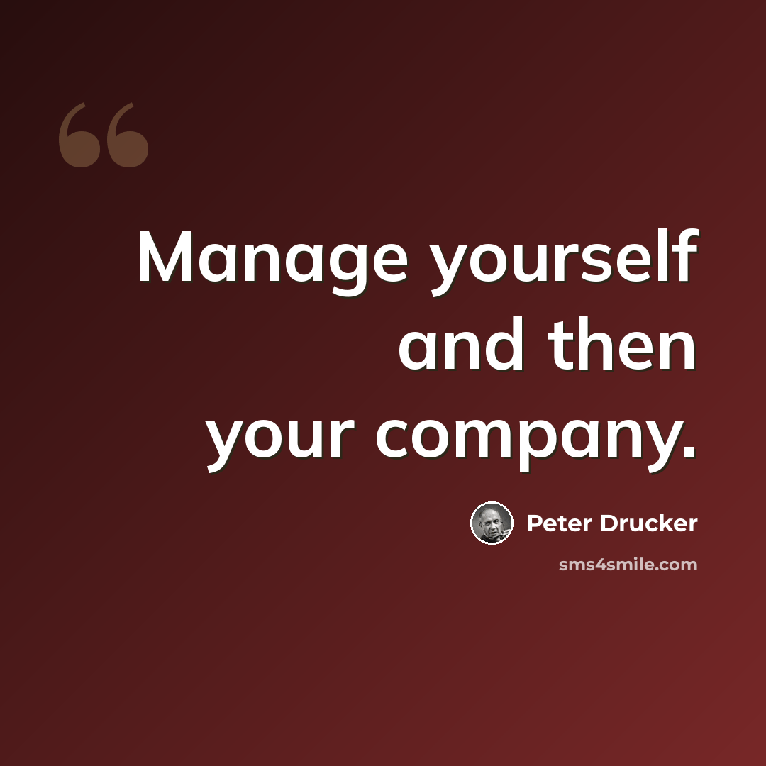 “Manage yourself and then your company.” quote by Peter Drucker