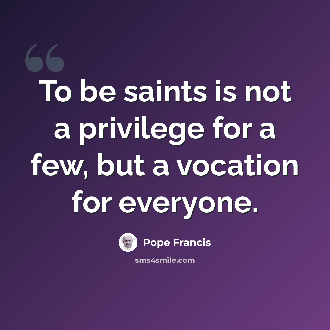 “To be saints is not a privilege for a few, but a vocation for everyone.” quote by Pope Francis