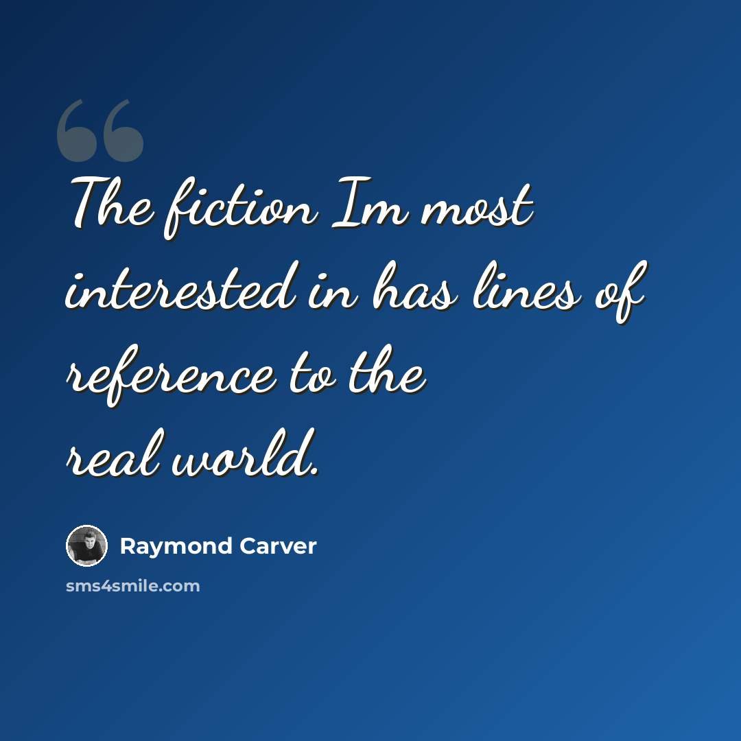 “The fiction Im most interested in has lines of reference to the real world.” quote by Raymond Carver