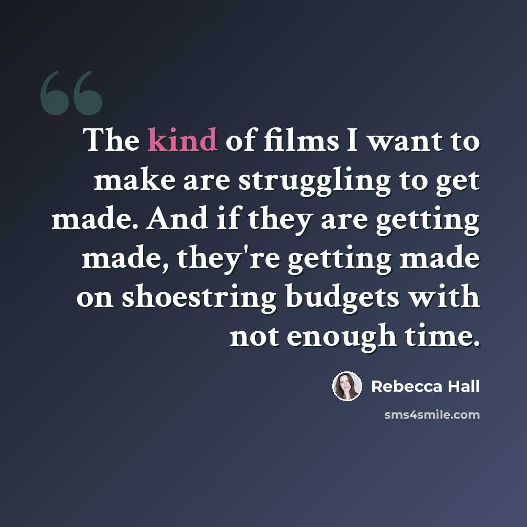 “The kind of films I want to make are struggling to get made. And if they are getting made, they're getting made on shoestring budgets with not enough time.” quote by Rebecca Hall