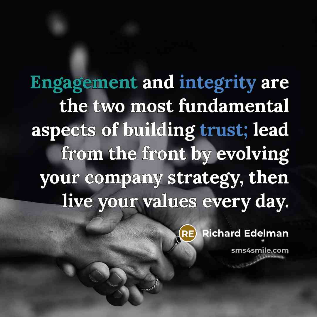 “Engagement and integrity are the two most fundamental aspects of building trust; lead from the front by evolving your company strategy, then live your values every day.” quote by Richard Edelman