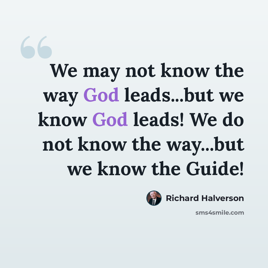 “We may not know the way God leads...but we know God leads! We do not know the way...but we know the Guide!” quote by Richard Halverson