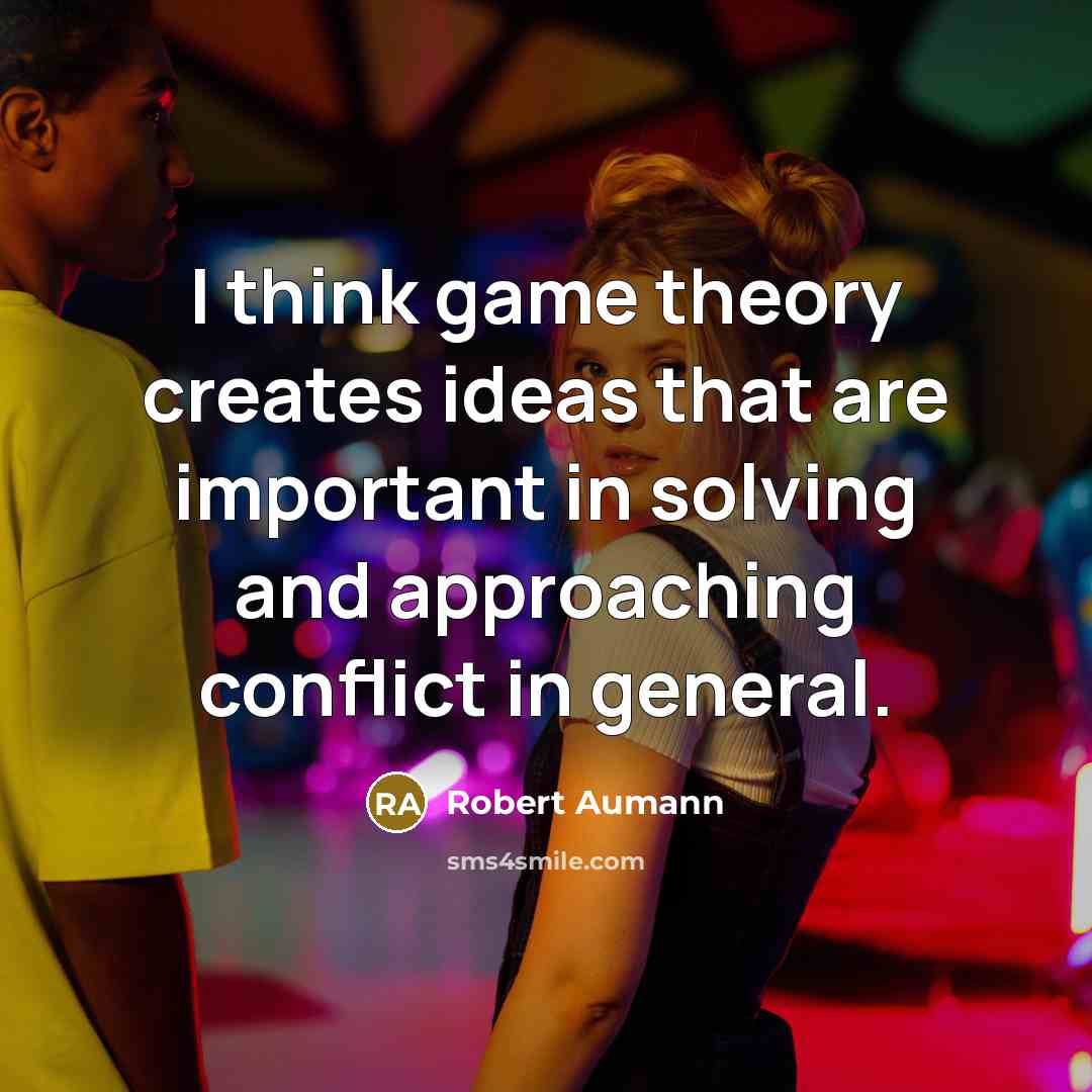 “I think game theory creates ideas that are important in solving and approaching conflict in general.” quote by Robert Aumann