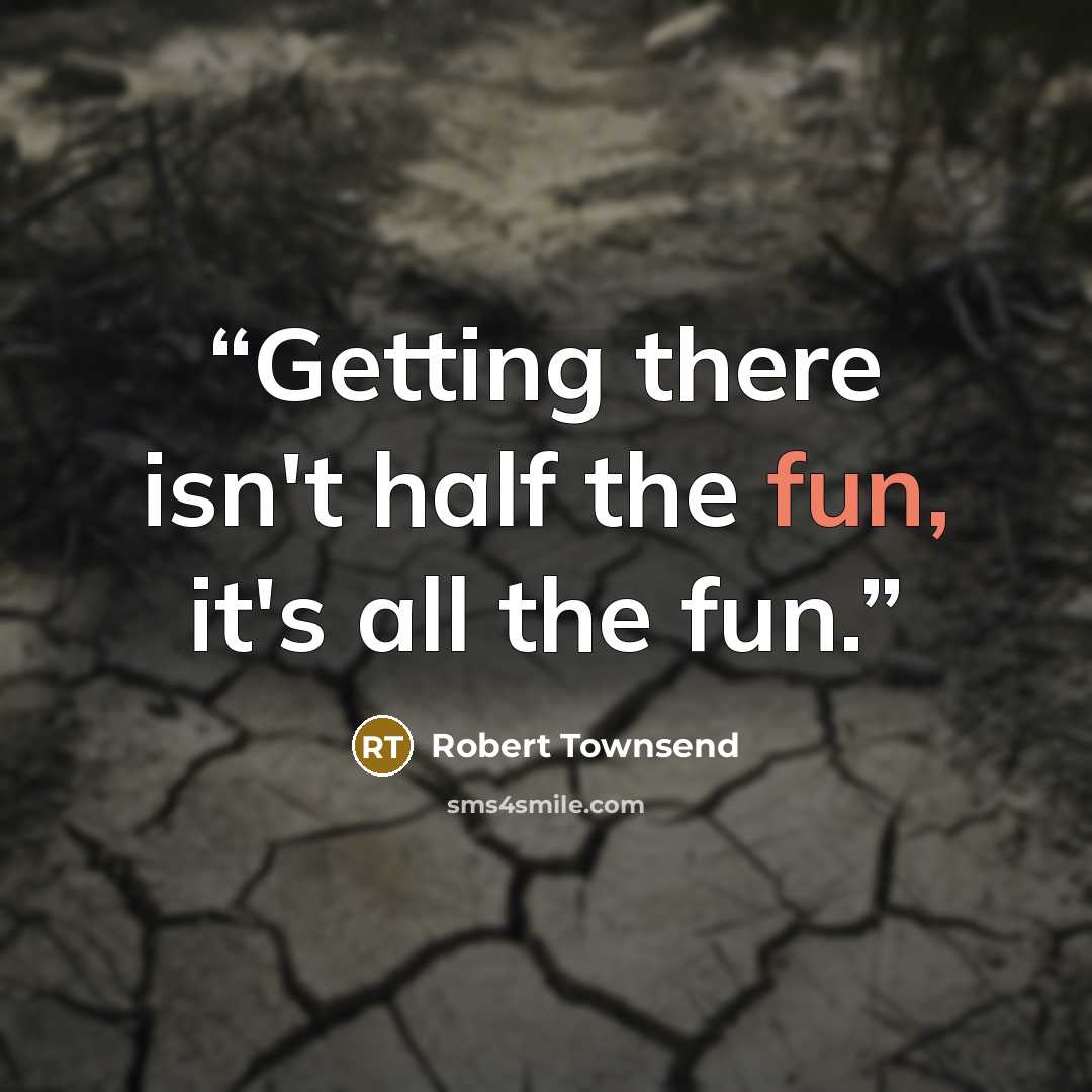 “Getting there isn't half the fun, it's all the fun.” quote by Robert Townsend