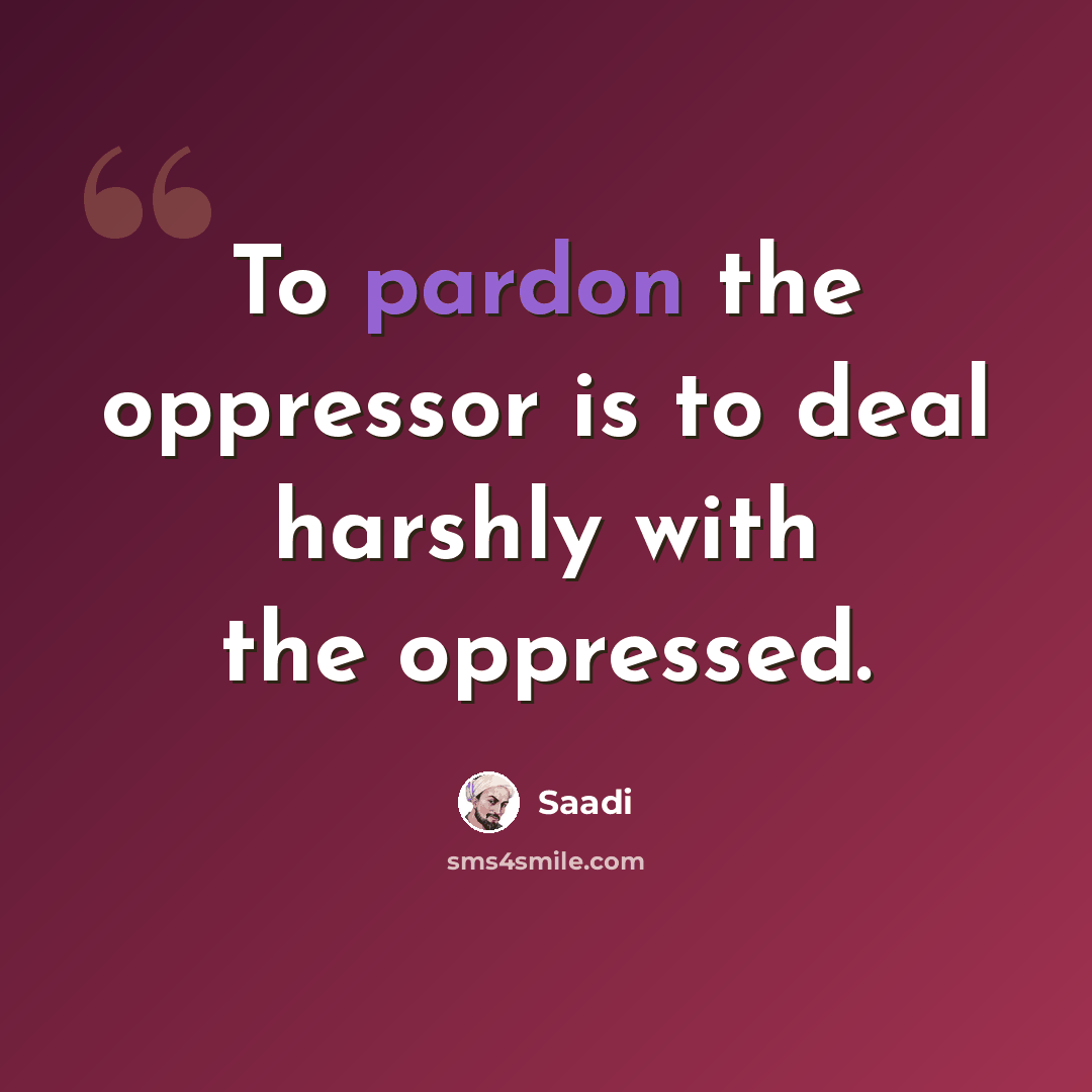 “To pardon the oppressor is to deal harshly with the oppressed.” quote by Saadi