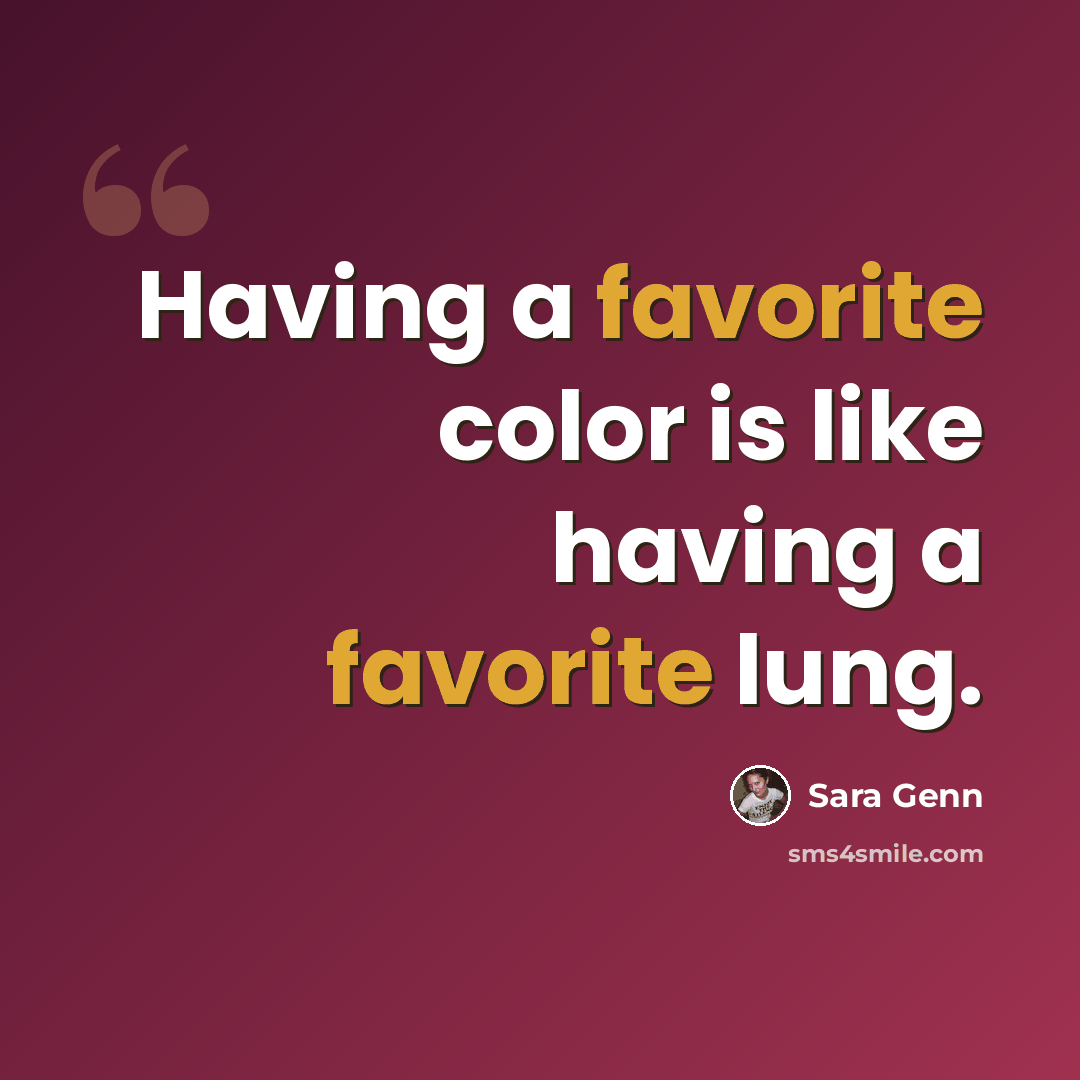 “Having a favorite color is like having a favorite lung.” quote by Sara Genn