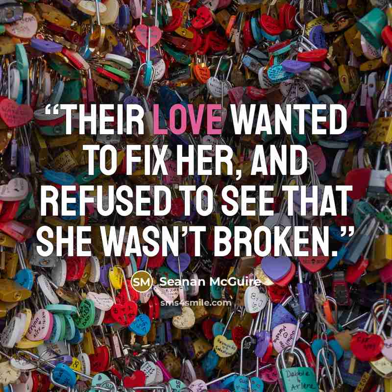 “Their love wanted to fix her, and refused to see that she wasn’t broken.” quote by Seanan McGuire