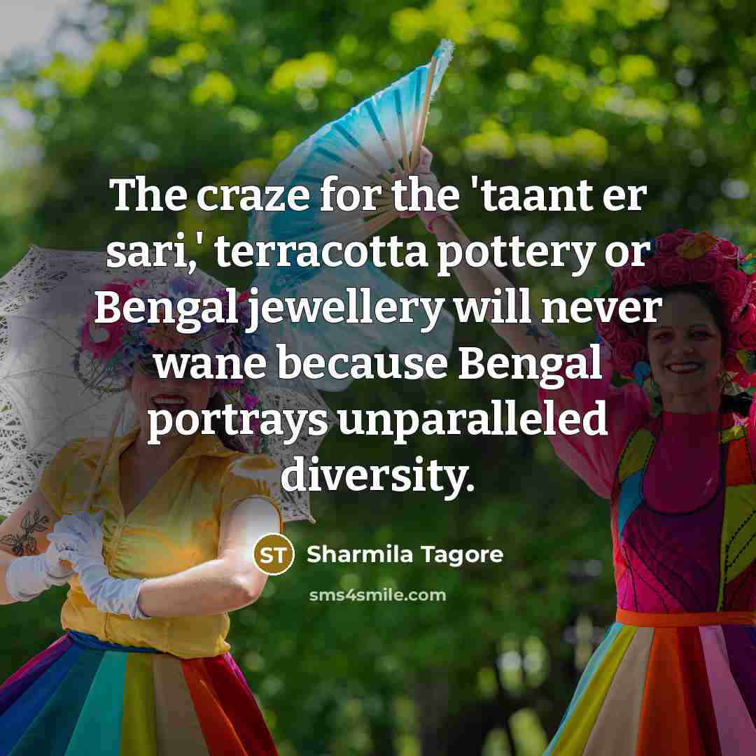 “The craze for the 'taant er sari,' terracotta pottery or Bengal jewellery will never wane because Bengal portrays unparalleled diversity.” quote by Sharmila Tagore
