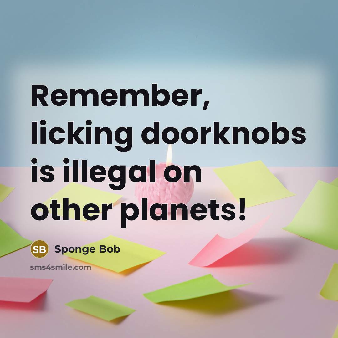“Remember, licking doorknobs is illegal on other planets!” quote by Sponge Bob