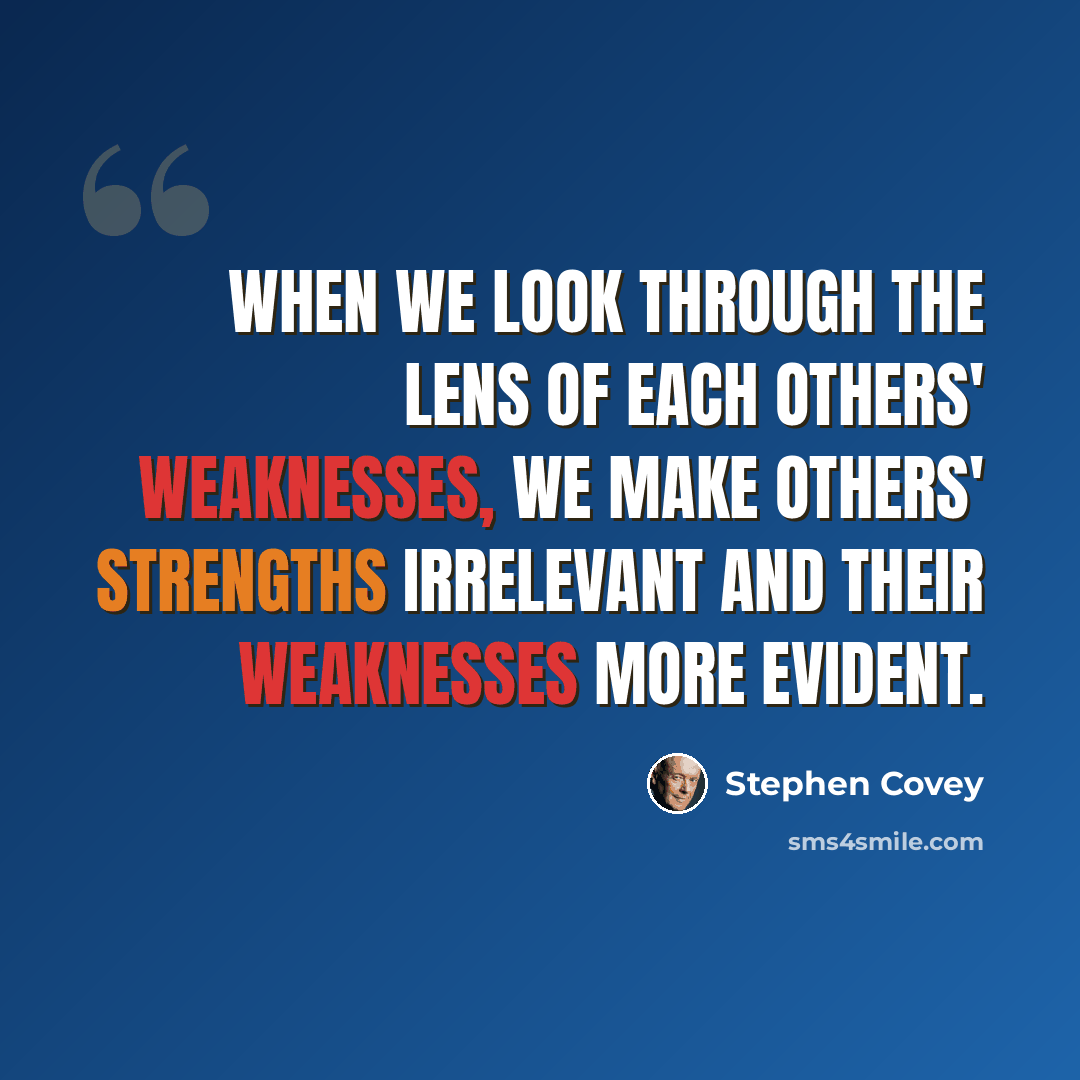“When we look through the lens of each others' weaknesses, we make others' strengths irrelevant and their weaknesses more evident.” quote by Stephen Covey